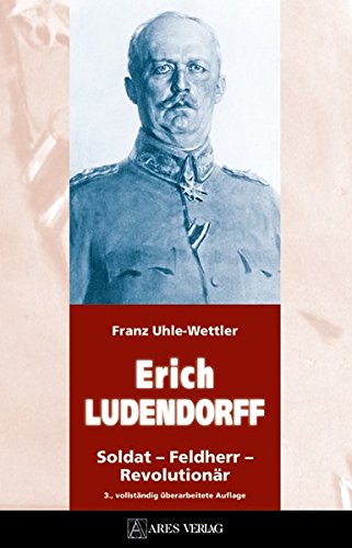 ERICH LUDENDORFF: Soldat - Feldherr - Revolutionär