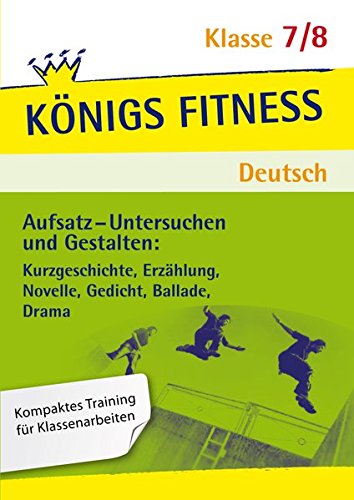 Aufsatz - Untersuchen und Gestalten: Kurzgeschichte, Erzählung, Novelle, Gedicht, Ballade, Drama. Deutsch Klasse 7/8.: In vier Lernschritten zur guten ... Kurs, Training, Check (Königs Fitness)