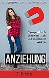 ANZIEHUNG: Das Geheimnis der Anziehungskraft - Sympathisch, charismatisch und anziehend wirken by 
