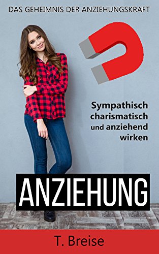 ANZIEHUNG: Das Geheimnis der Anziehungskraft - Sympathisch, charismatisch und anziehend wirken