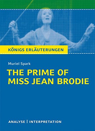 The Prime of Miss Jean Brodie von Muriel Spark.: Textanalyse und Interpretation mit ausführlicher Inhaltsangabe und Abituraufgaben mit Lösungen (Königs Erläuterungen, Band 489)