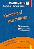 Kompetent Aufsteigen Mathematik 8 - GeoGebra Matura-Trainer (Aufsteigen / Lernhilfen für HS/AHS Unterstufe und AHS Oberstufe) by