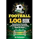 The Ultimate Football Log Book: Record Your Favourite Football Teams Statistics Game By Game