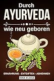 Ayurveda: Durch Ayurveda wie neu geboren. Wie Du die indische Heilkunst nutzt zum entgiften und abnehmen. Stoffwechsel und Seele optimieren und ins Gleichgewicht bringen. Leckere Ayurveda Rezepte. by 