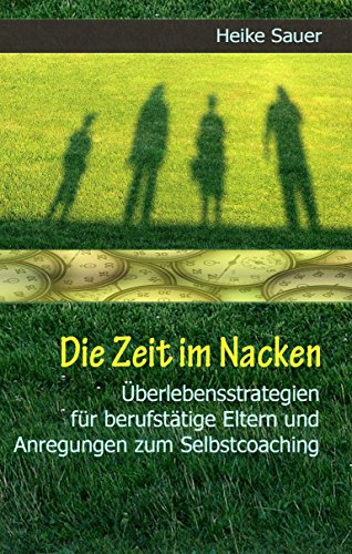 Download Die Zeit im Nacken: Überlebensstrategien für berufstätige Eltern und Anregungen zum Selbst-Coaching Download Die Zeit im Nacken: Überlebensstrategien für berufstätige Eltern und Anregungen zum Selbst-Coaching