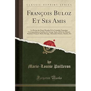 Francois Buloz Et Ses Amis: La Revue Des Deux Mondes Et La Comedie Francaise; Correspondances Inedites de George Sand, Alfred de Musset, Madame ... Dumas, Rachel, Etc (Classic Reprint) Francois Buloz Et Ses Amis: La Revue Des Deux Mondes Et La Comedie Francaise; Correspondances Inedites de George Sand, Alfred de Musset, Madame ... Dumas, Rachel, Etc (Classic Reprint)