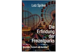 Die Erfindung der Freizeitparks: Vergnügen, Kurzweil und Abenteuer.DE