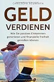 Geld Verdienen: Wie Sie passives Einkommen generieren und finanzielle Freiheit genießen können (Passives Einkommen: Finanzielle Unabhängigkeit erlangen - Band, Band 1) by