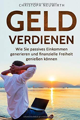 Geld Verdienen: Wie Sie passives Einkommen generieren und finanzielle Freiheit genießen können (Passives Einkommen: Finanzielle Unabhängigkeit erlangen - Band, Band 1)