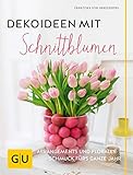  Dekoideen mit Schnittblumen: Arrangements und floraler Schmuck fürs ganze Jahr (GU Garten Extra)