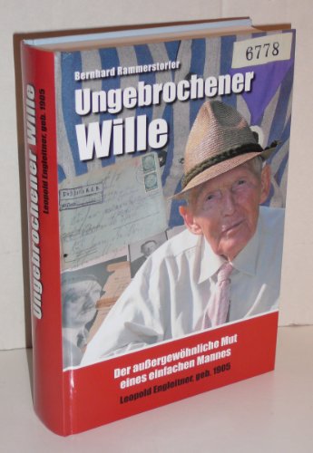 Ungebrochener Wille: Der außergewöhnliche Mut eines einfachen Mannes: Leopold Engleitner, geb. 1905