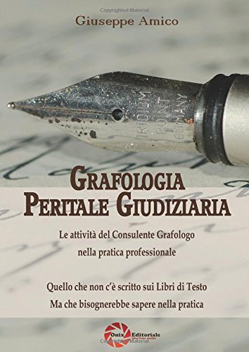 Grafologia peritale giudiziaria. Le attività del consulente grafologo nella pratica professionale. Quello che non c'è scritto sui libri di testo ma che bisognerebbe sapere nella pratica libro
