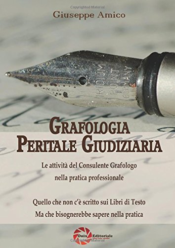 Grafologia peritale giudiziaria. Le attività del consulente grafologo nella pratica professionale. Quello che non c'è scritto sui libri di testo ma che bisognerebbe sapere nella pratica libro