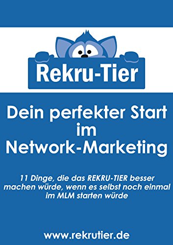Dein perfekter Start im Networkmarketing!: 11 Dinge, die das REKRU-TIER besser machen würde, wenn es selbst noch einmal im MLM starten würde