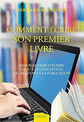 Bernard Baudouin Comment écrire son premier livre - Depuis le désir d'écrire jusqu'à la conception.