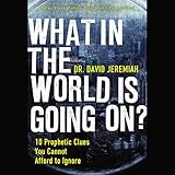 What in the World Is Going On?: 10 Prophetic Clues You Cannot Afford to Ignore by 