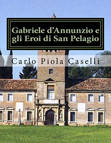 Gabriele d'Annunzio e gli Eroi di San Pelagio: (per il 150° anniversario della nascita ed il 75° della morte del Poeta) Gabriele d'Annunzio e gli Eroi di San Pelagio: (per il 150° anniversario della nascita ed il 75° della morte del Poeta)
