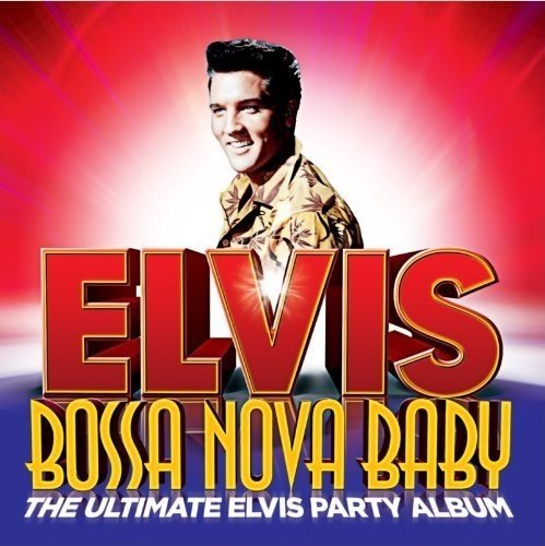 Bossa Nova Baby: The Ultimate Elvis Presley Party Album