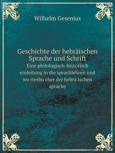 Geschichte Der Hebraischen Sprache Und Schrift Eine Philologisch-Historisch Einleitung in Die Sprachlehren Und Wo Rterbu Cher Der Hebra Ischen Sprache
