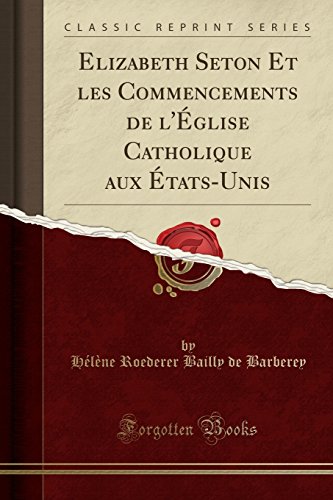 Elizabeth Seton Et Les Commencements de L'Eglise Catholique Aux Etats-Unis (Classic Reprint)