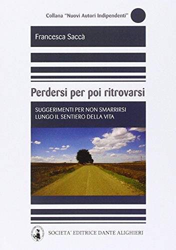 Perdersi per poi ritrovarsi. Suggerimenti per non smarrirsi lungo il sentiero della vita Perdersi per poi ritrovarsi. Suggerimenti per non smarrirsi lungo il sentiero della vita