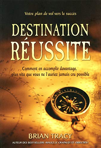 Destination réussite - Comment en accomplir davantage, plus vite que vous ne l'auriez jamais cru pos