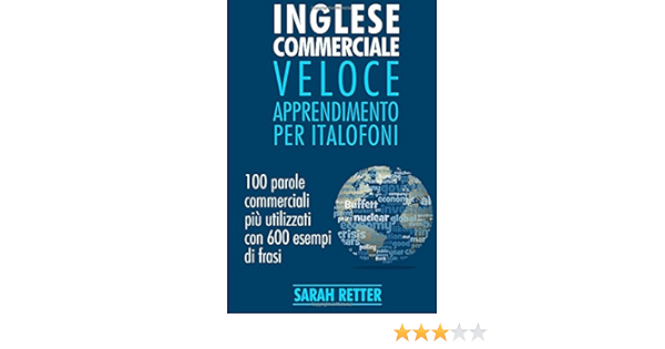 Inglese Commerciale Veloce Apprendimento Per Italofoni 100 Parole Commerciali Piu Utilizzati In Inglese Con 600 Esempi Di Frasi Amazon It Retter Sarah Libri