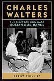 Charles Walters: The Director Who Made Hollywood Dance (Screen Classics) by Brent Phillips