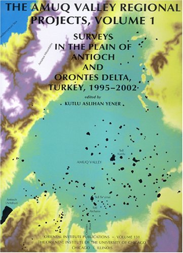 The Amuq Valley Regional Projects, Volume 1: Surveys in the Plain of Antioch and Orontes Delta, Turkey, 1995-2002: 131 (Oriental Institute Publications)