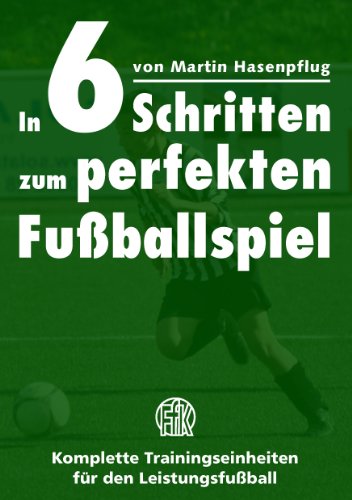 Download In 6 Schritten zum perfekten Fußballspiel: Komplette Trainingseinheiten für den Leistungsfußball Download In 6 Schritten zum perfekten Fußballspiel: Komplette Trainingseinheiten für den Leistungsfußball