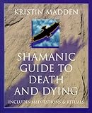 Shamanic Guide to Death and Dying: Includes Meditations & Rituals: Life and Death as Seen by a Modern Shamanic Deathwalker by 