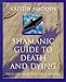 Shamanic Guide to Death and Dying: Includes Meditations & Rituals: Life and Death as Seen by a Modern Shamanic Deathwalker by 