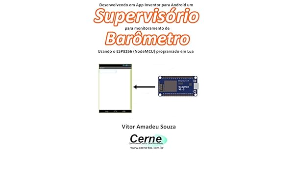 Desenvolvendo Em App Inventor Para Android Um Supervisorio Para Monitoramento De Barometro Usando O Esp8266 Nodemcu Programado Em Lua Portuguese Edition Ebook Souza Vitor Amadeu Amazon It Kindle Store