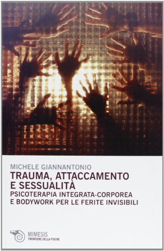 Trauma, attaccamento e sessualità. Psicoterapia integrata-corporea e bodywork per le ferite invisibili