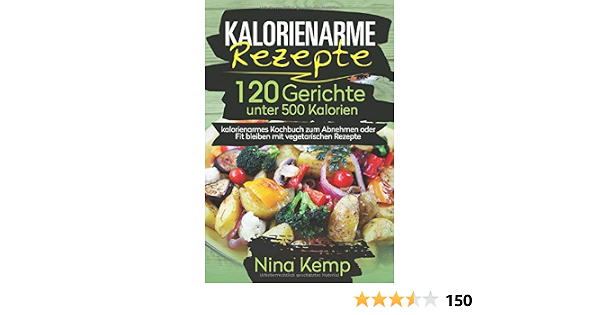 Amazon Fr Kalorienarme Rezepte 120 Gerichte Unter 500 Kalorien Kalorienarmes Kochbuch Zum Abnehmen Oder Fit Bleiben Mit Vegetarischen Rezepte Kemp Nina Livres
