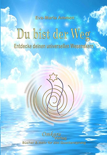 Du bist der Weg: Entdecke deinen universellen Wesenskern