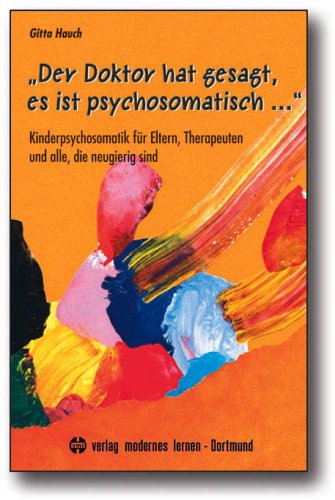 Download „Der Doktor hat gesagt, es ist psychosomatisch .“: Kinderpsychosomatik für Eltern, Therapeuten und alle, die neugierig sind Download „Der Doktor hat gesagt, es ist psychosomatisch .“: Kinderpsychosomatik für Eltern, Therapeuten und alle, die neugierig sind