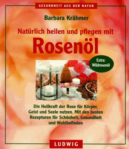 Download Natürlich heilen und pflegen mit Rosenöl. Die Heilkraft der Rose für Körper, Geist und Seele nutzen