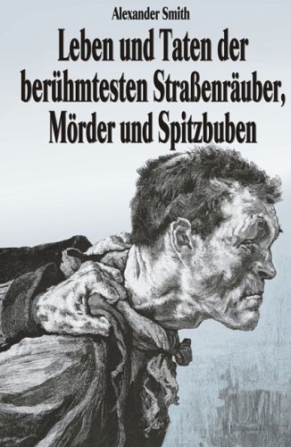Leben und Taten der berühmtesten Strassenräuber, Mörder und Spitzbuben