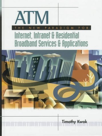 ATM: Framework for the Internet, Intranets and Residential Broadband Services and Applications by Timothy Kwok (1997-10-08)