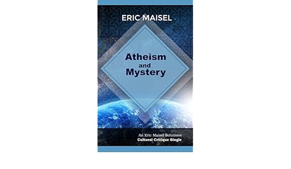 Atheism And Mystery An Eric Maisel Solutions Cultural - 