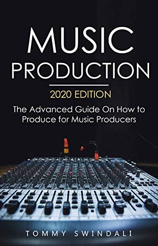 Music Production, 2020 Edition: The Advanced Guide On How to Produce for Music Producers (music business, electronic dance music, edm, producing music)