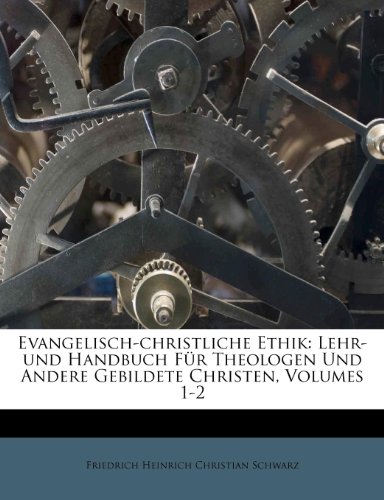 Evangelisch-christliche Ethik: Lehr-und Handbuch Für Theologen Und Andere Gebildete Christen, Volumes 1-2