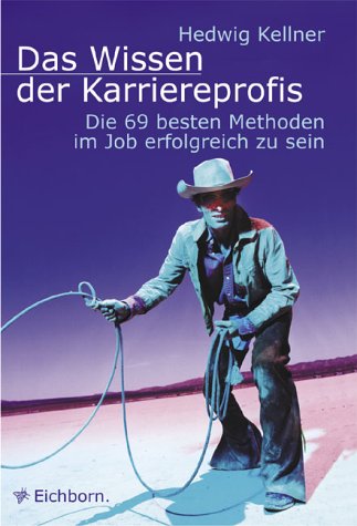 Das Wissen der Karriereprofis: Die 69 besten Methoden, im Job erfolgreich zu sein