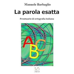 La parola esatta. Prontuario di ortografia italian