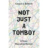 Not Just a Tomboy: A Trans Masculine Memoir