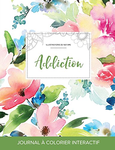 Journal de Coloration Adulte: Addiction (Illustrations de Nature, Floral Pastel) francais Journal de Coloration Adulte: Addiction (Illustrations de Nature, Floral Pastel) francais