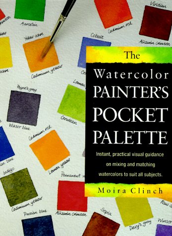 The Watercolor Painter's Pocket Palette: Instant, Practical Visual Guidance on Mixing and Matching Watercolors to Suit All Subjects