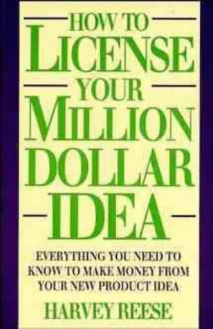 How to License Your Million Dollar Idea: Everything You Need to Know to Make Money from Your New Product Idea