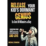 Release Your Kid's Dormant Genius In Just 10 Minutes a Day: Parenting Your Smart Underachiever With Consistency and Love: Volume 3 (How to Change Your Life in 10 Minutes a Day)